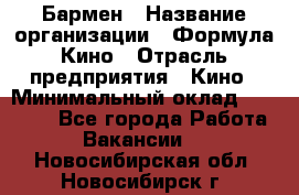 Бармен › Название организации ­ Формула Кино › Отрасль предприятия ­ Кино › Минимальный оклад ­ 13 000 - Все города Работа » Вакансии   . Новосибирская обл.,Новосибирск г.